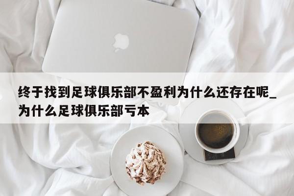 终于找到足球俱乐部不盈利为什么还存在呢_为什么足球俱乐部亏本