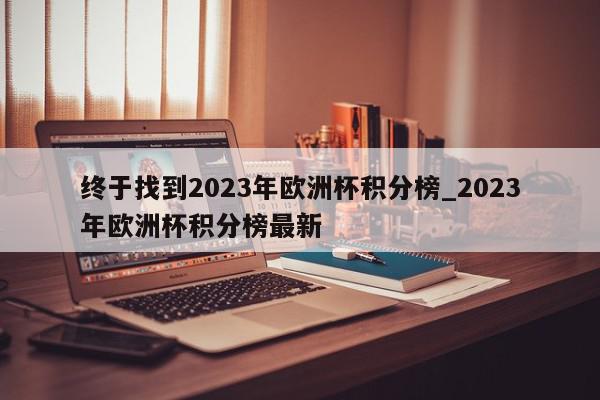 终于找到2023年欧洲杯积分榜_2023年欧洲杯积分榜最新