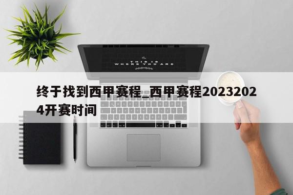 终于找到西甲赛程_西甲赛程20232024开赛时间