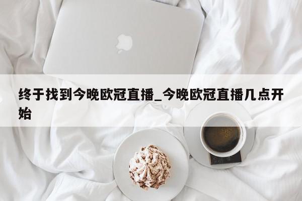 终于找到今晚欧冠直播_今晚欧冠直播几点开始