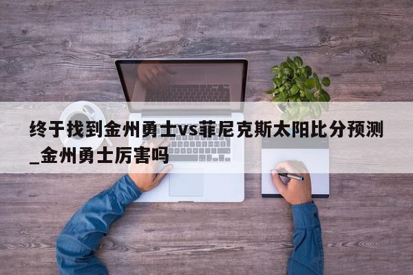 终于找到金州勇士vs菲尼克斯太阳比分预测_金州勇士厉害吗