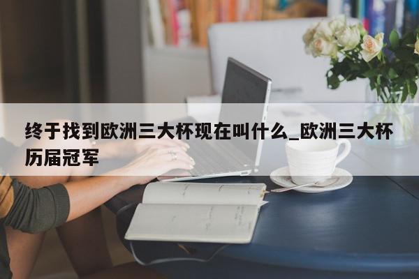 终于找到欧洲三大杯现在叫什么_欧洲三大杯历届冠军