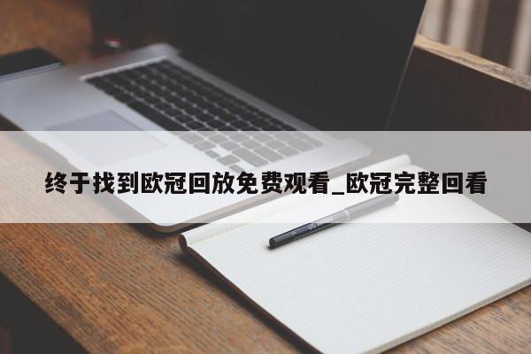 终于找到欧冠回放免费观看_欧冠完整回看