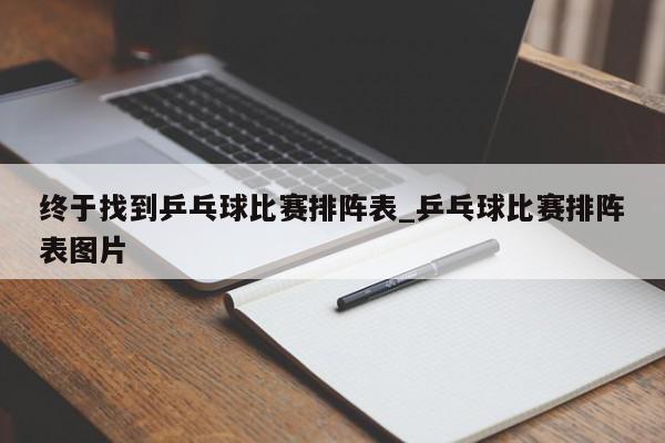 终于找到乒乓球比赛排阵表_乒乓球比赛排阵表图片