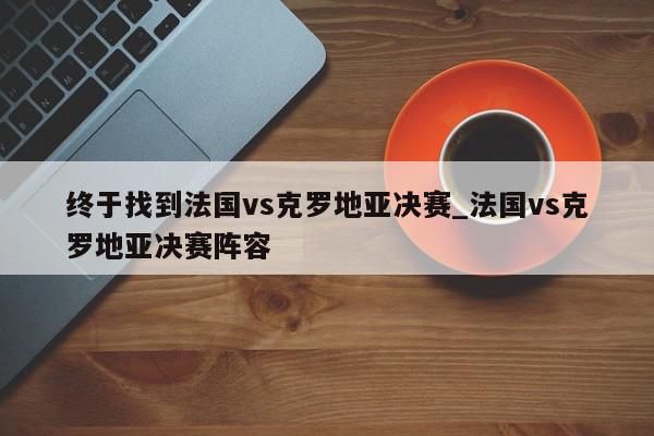 终于找到法国vs克罗地亚决赛_法国vs克罗地亚决赛阵容