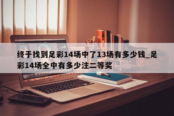 终于找到足彩14场中了13场有多少钱_足彩14场全中有多少注二等奖