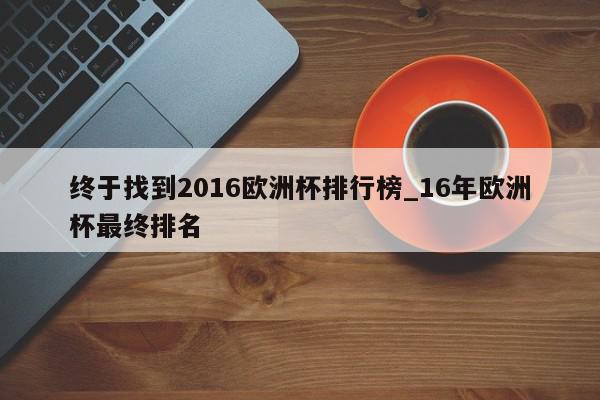 终于找到2016欧洲杯排行榜_16年欧洲杯最终排名