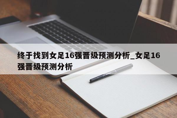 终于找到女足16强晋级预测分析_女足16强晋级预测分析