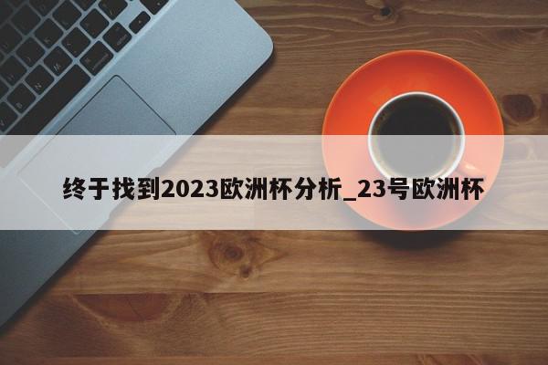 终于找到2023欧洲杯分析_23号欧洲杯