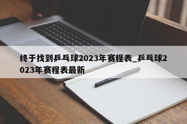 终于找到乒乓球2023年赛程表_乒乓球2023年赛程表最新