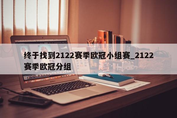 终于找到2122赛季欧冠小组赛_2122赛季欧冠分组