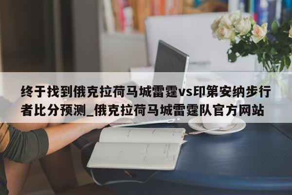 终于找到俄克拉荷马城雷霆vs印第安纳步行者比分预测_俄克拉荷马城雷霆队官方网站