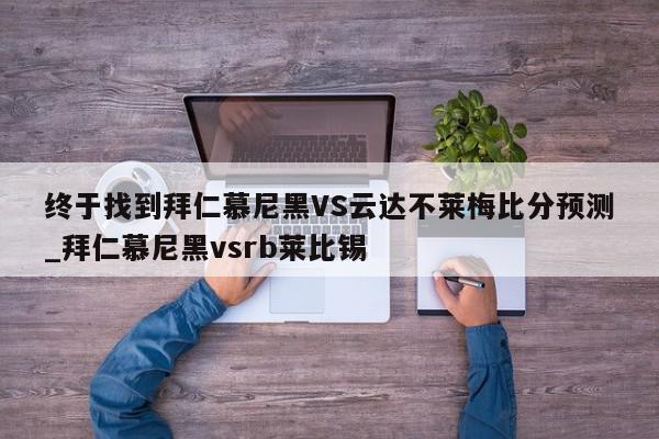 终于找到拜仁慕尼黑VS云达不莱梅比分预测_拜仁慕尼黑vsrb莱比锡