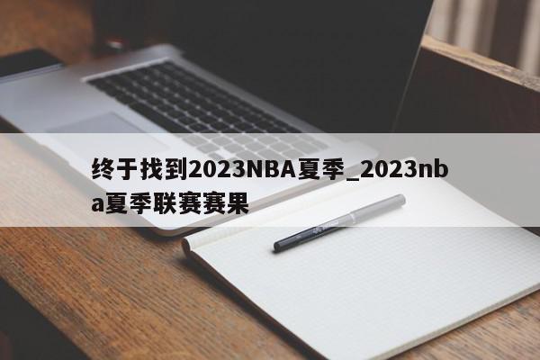 终于找到2023NBA夏季_2023nba夏季联赛赛果