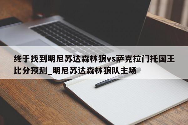 终于找到明尼苏达森林狼vs萨克拉门托国王比分预测_明尼苏达森林狼队主场