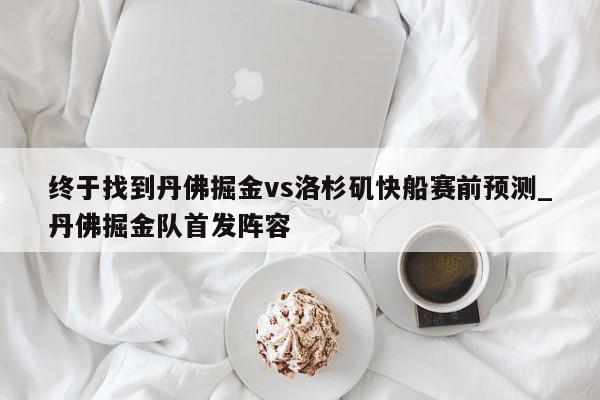 终于找到丹佛掘金vs洛杉矶快船赛前预测_丹佛掘金队首发阵容