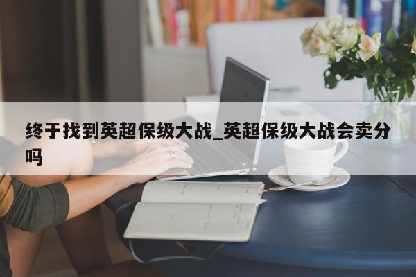 终于找到英超保级大战_英超保级大战会卖分吗