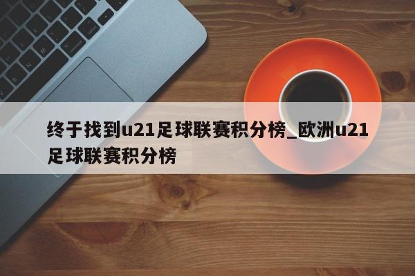 终于找到u21足球联赛积分榜_欧洲u21足球联赛积分榜