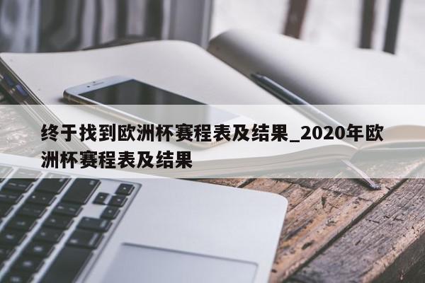 终于找到欧洲杯赛程表及结果_2020年欧洲杯赛程表及结果