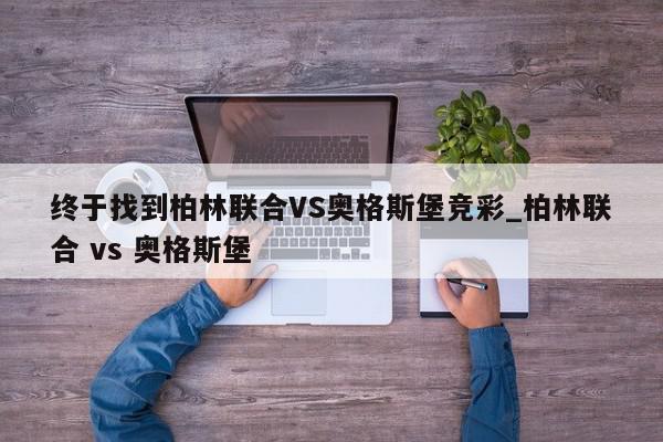 终于找到柏林联合VS奥格斯堡竞彩_柏林联合 vs 奥格斯堡