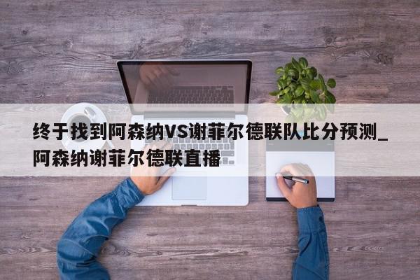 终于找到阿森纳VS谢菲尔德联队比分预测_阿森纳谢菲尔德联直播