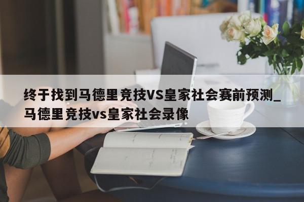 终于找到马德里竞技VS皇家社会赛前预测_马德里竞技vs皇家社会录像