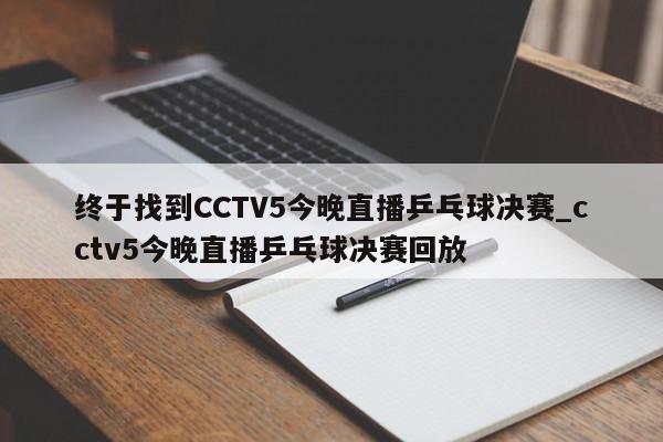 终于找到CCTV5今晚直播乒乓球决赛_cctv5今晚直播乒乓球决赛回放