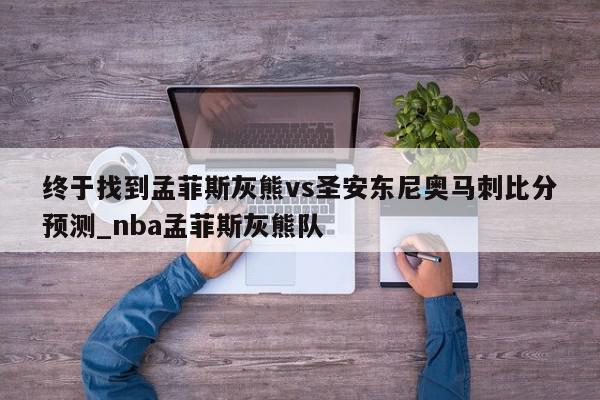 终于找到孟菲斯灰熊vs圣安东尼奥马刺比分预测_nba孟菲斯灰熊队