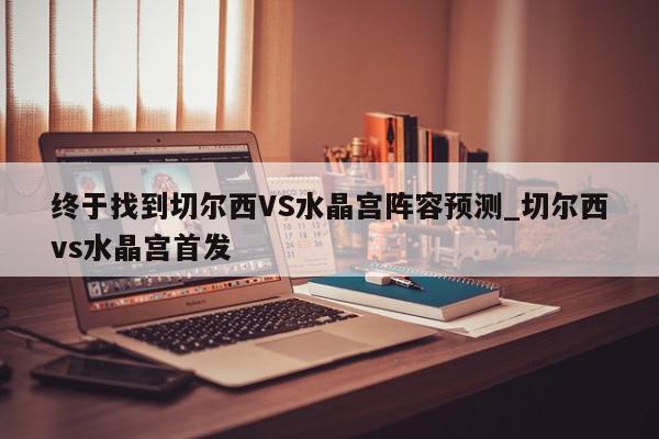 终于找到切尔西VS水晶宫阵容预测_切尔西vs水晶宫首发