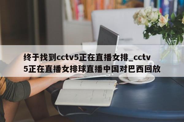 终于找到cctv5正在直播女排_cctv5正在直播女排球直播中国对巴西回放