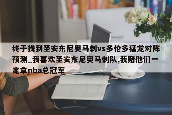 终于找到圣安东尼奥马刺vs多伦多猛龙对阵预测_我喜欢圣安东尼奥马刺队,我赌他们一定拿nba总冠军