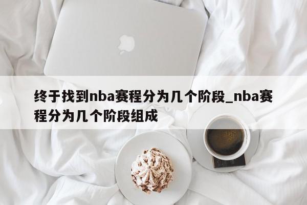 终于找到nba赛程分为几个阶段_nba赛程分为几个阶段组成