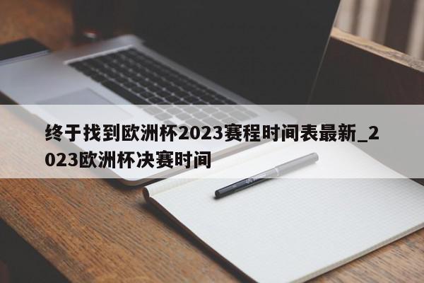 终于找到欧洲杯2023赛程时间表最新_2023欧洲杯决赛时间