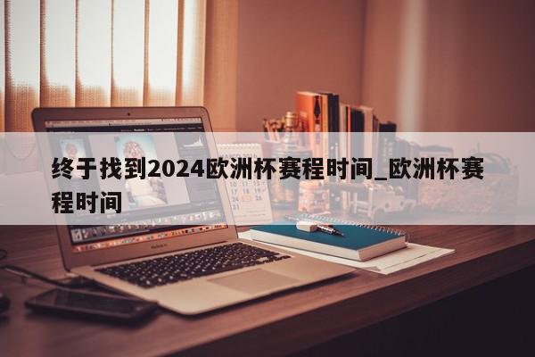 终于找到2024欧洲杯赛程时间_欧洲杯赛程时间