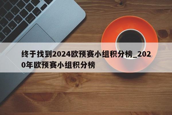 终于找到2024欧预赛小组积分榜_2020年欧预赛小组积分榜