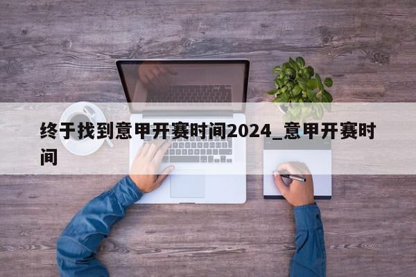 终于找到意甲开赛时间2024_意甲开赛时间