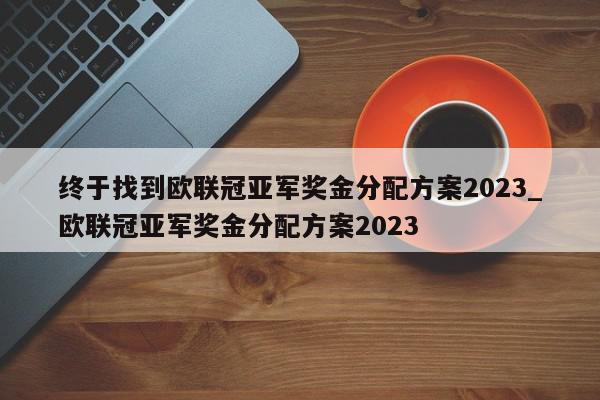 终于找到欧联冠亚军奖金分配方案2023_欧联冠亚军奖金分配方案2023