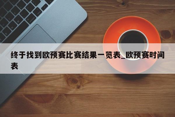 终于找到欧预赛比赛结果一览表_欧预赛时间表