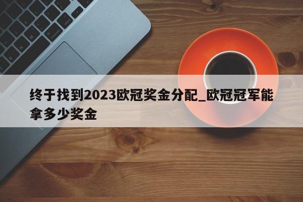 终于找到2023欧冠奖金分配_欧冠冠军能拿多少奖金