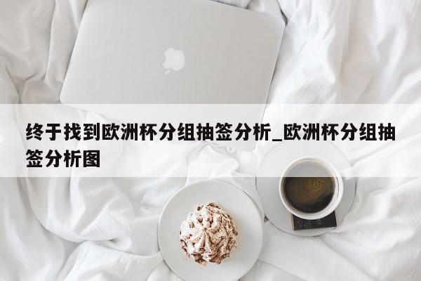 终于找到欧洲杯分组抽签分析_欧洲杯分组抽签分析图