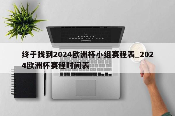 终于找到2024欧洲杯小组赛程表_2024欧洲杯赛程时间表