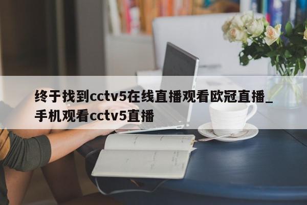 终于找到cctv5在线直播观看欧冠直播_手机观看cctv5直播