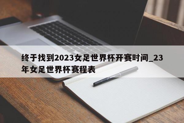 终于找到2023女足世界杯开赛时间_23年女足世界杯赛程表