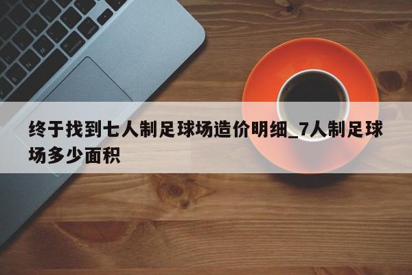 终于找到七人制足球场造价明细_7人制足球场多少面积