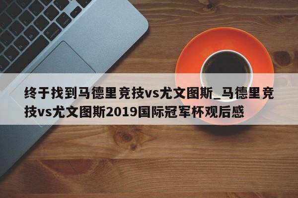 终于找到马德里竞技vs尤文图斯_马德里竞技vs尤文图斯2019国际冠军杯观后感