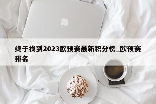 终于找到2023欧预赛最新积分榜_欧预赛排名