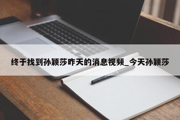 终于找到孙颖莎昨天的消息视频_今天孙颖莎