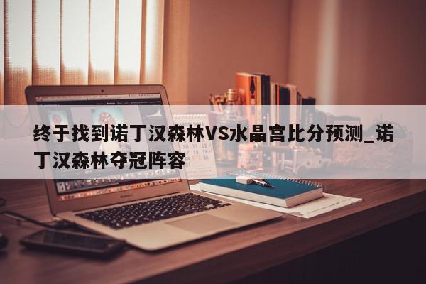 终于找到诺丁汉森林VS水晶宫比分预测_诺丁汉森林夺冠阵容