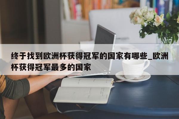 终于找到欧洲杯获得冠军的国家有哪些_欧洲杯获得冠军最多的国家