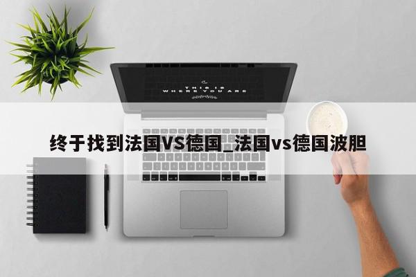 终于找到法国VS德国_法国vs德国波胆